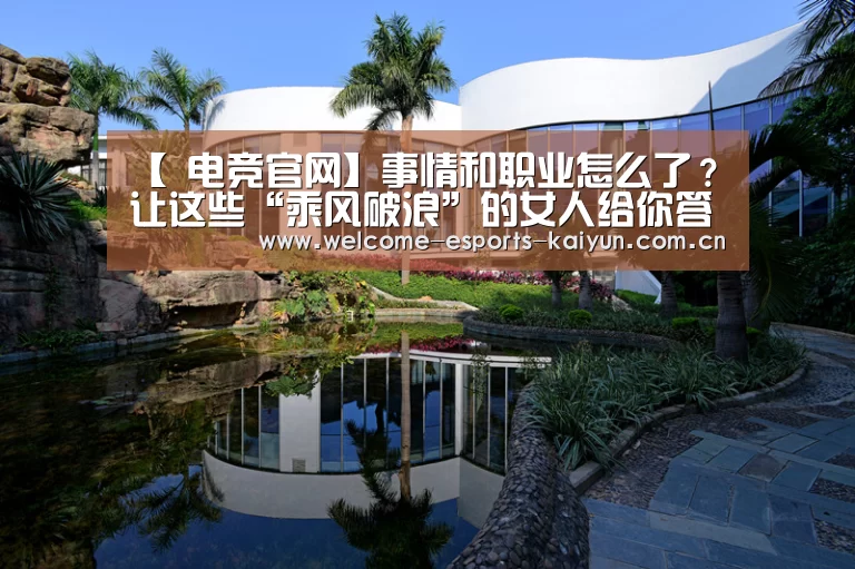 【 电竞官网】事情和职业怎么了?让这些“乘风破浪”的女人给你答案吧!(图2) LOL直播