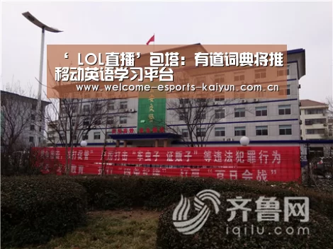 ‘ LOL直播’包塔:有道词典将推移动英语学习平台(图1) 开云电竞