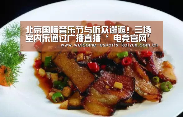 北京国际音乐节与听众邂逅!三场室内乐通过广播直播‘ 电竞官网’(图1) 开云电竞
